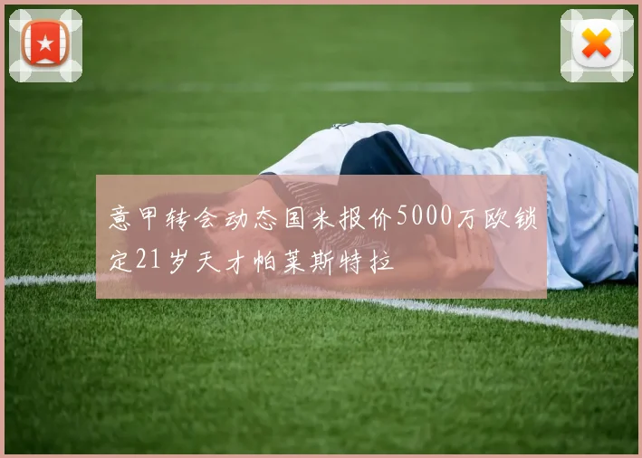 意甲转会动态国米报价5000万欧锁定21岁天才帕莱斯特拉