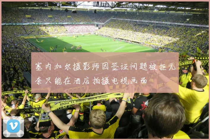 塞内加尔摄影师因签证问题被拒无奈只能在酒店拍摄电视画面