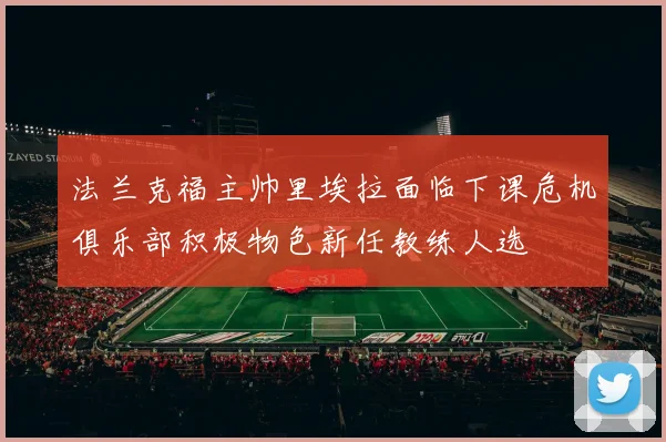 法兰克福主帅里埃拉面临下课危机俱乐部积极物色新任教练人选