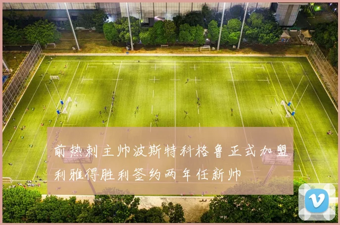 前热刺主帅波斯特科格鲁正式加盟利雅得胜利签约两年任新帅