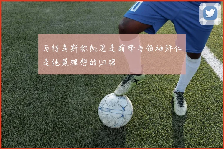 马特乌斯称凯恩是前锋与领袖拜仁是他最理想的归宿
