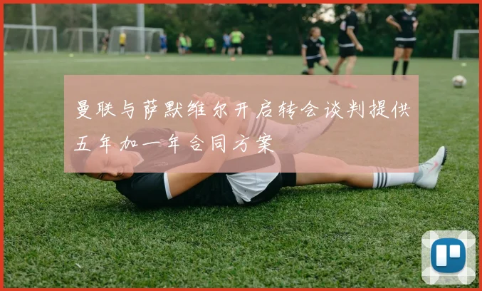 曼联与萨默维尔开启转会谈判提供五年加一年合同方案