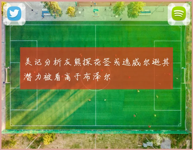 美记分析灰熊探花签或选威尔逊其潜力被看高于布泽尔