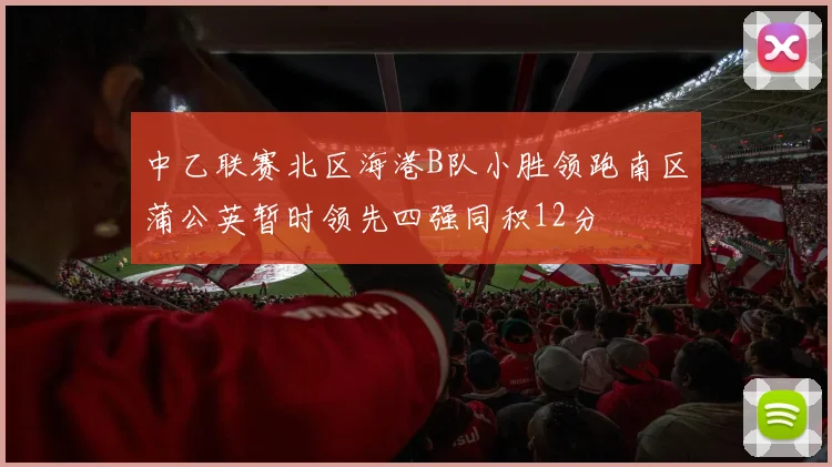 中乙联赛北区海港B队小胜领跑南区蒲公英暂时领先四强同积12分