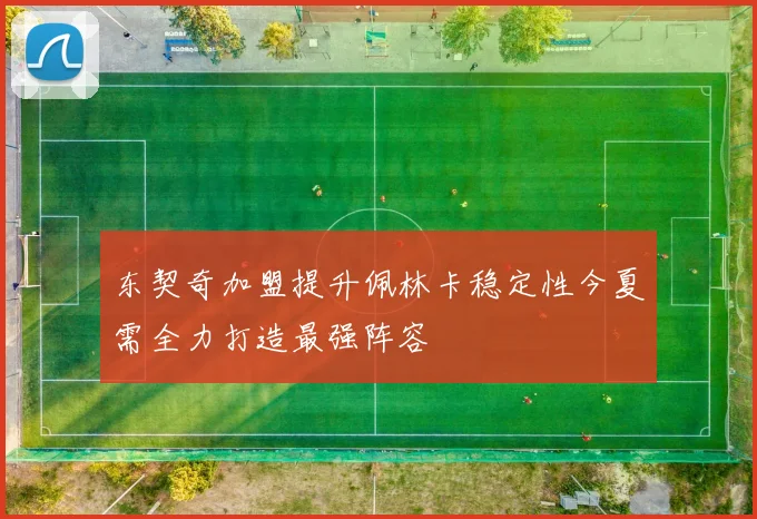 东契奇加盟提升佩林卡稳定性今夏需全力打造最强阵容