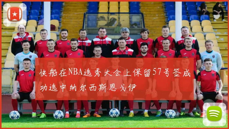 快船在NBA选秀大会上保留57号签成功选中纳尔西斯恩戈伊